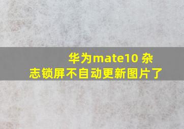 华为mate10 杂志锁屏不自动更新图片了